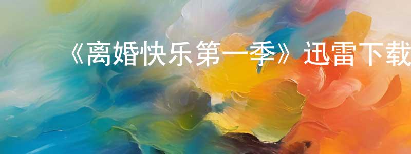 ﻿鲍志恒发布﻿《离婚快乐第一季》迅雷下载/在线观看-都市情感-美剧天堂